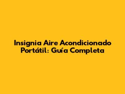Insignia Aire Acondicionado Portátil: Guía Completa
