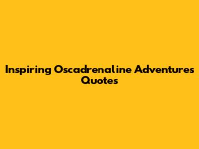 Inspiring Oscadrenaline Adventures Quotes