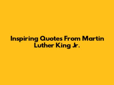 Inspiring Quotes From Martin Luther King Jr.