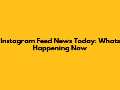 Instagram Feed News Today: What's Happening Now