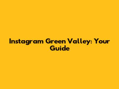 Instagram Green Valley: Your Guide