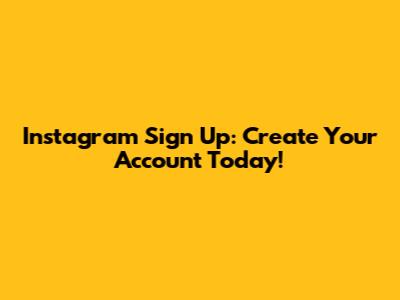 Instagram Sign Up: Create Your Account Today!
