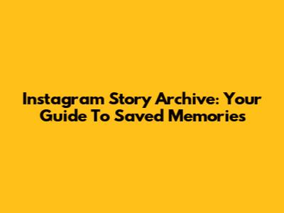 Instagram Story Archive: Your Guide To Saved Memories