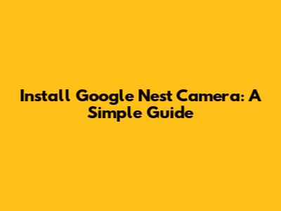 Install Google Nest Camera: A Simple Guide