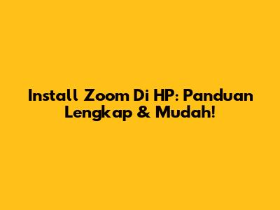 Install Zoom Di HP: Panduan Lengkap & Mudah!