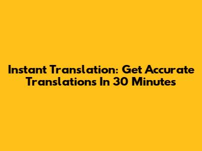 Instant Translation: Get Accurate Translations In 30 Minutes