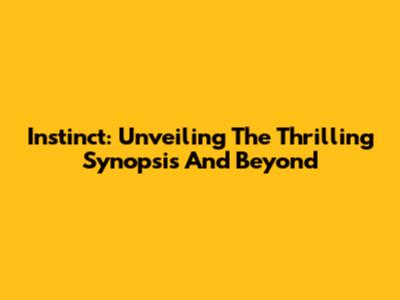 Instinct: Unveiling The Thrilling Synopsis And Beyond