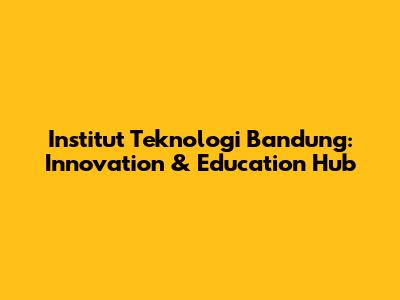 Institut Teknologi Bandung: Innovation & Education Hub
