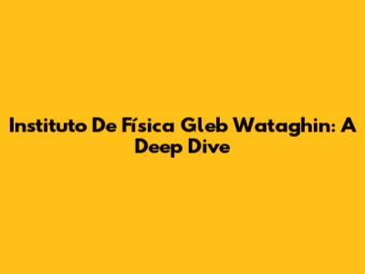 Instituto De Física Gleb Wataghin: A Deep Dive