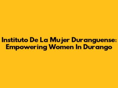 Instituto De La Mujer Duranguense: Empowering Women In Durango