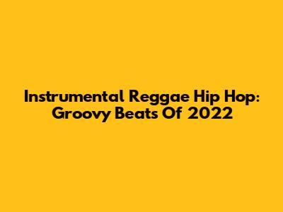 Instrumental Reggae Hip Hop: Groovy Beats Of 2022