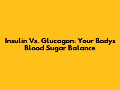 Insulin Vs. Glucagon: Your Body's Blood Sugar Balance