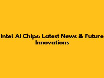 Intel AI Chips: Latest News & Future Innovations