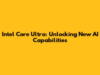 Intel Core Ultra: Unlocking New AI Capabilities