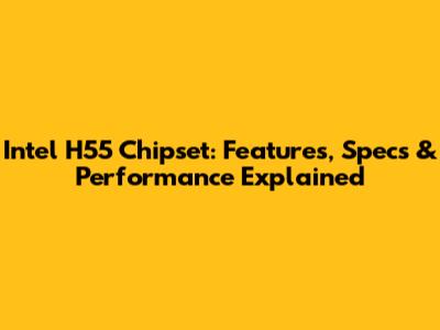 Intel H55 Chipset: Features, Specs & Performance Explained