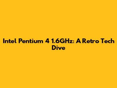Intel Pentium 4 1.6GHz: A Retro Tech Dive