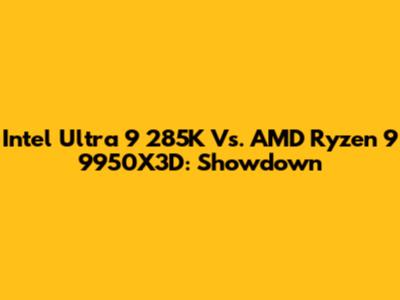 Intel Ultra 9 285K Vs. AMD Ryzen 9 9950X3D: Showdown