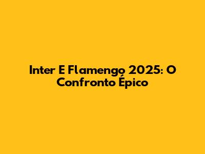 Inter E Flamengo 2025: O Confronto Épico