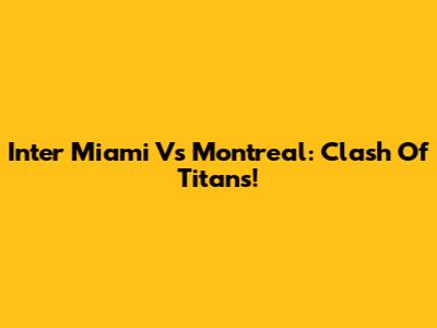 Inter Miami Vs Montreal: Clash Of Titans!