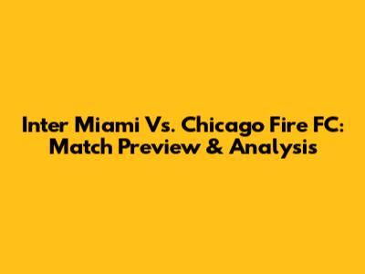 Inter Miami Vs. Chicago Fire FC: Match Preview & Analysis