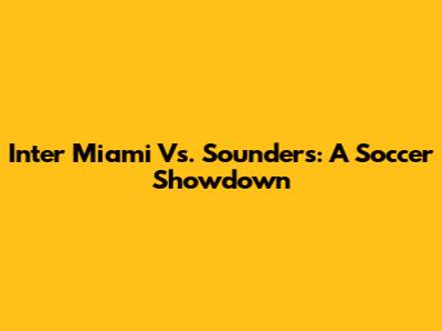 Inter Miami Vs. Sounders: A Soccer Showdown