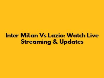 Inter Milan Vs Lazio: Watch Live Streaming & Updates