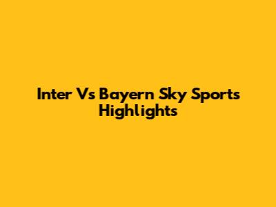 Inter Vs Bayern Sky Sports Highlights
