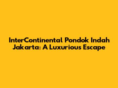 InterContinental Pondok Indah Jakarta: A Luxurious Escape