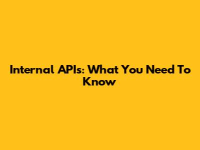 Internal APIs: What You Need To Know
