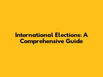 International Elections: A Comprehensive Guide