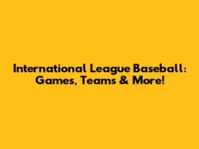 International League Baseball: Games, Teams & More!