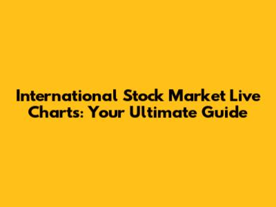 International Stock Market Live Charts: Your Ultimate Guide