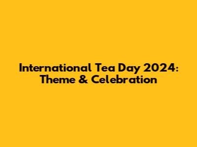 International Tea Day 2024: Theme & Celebration