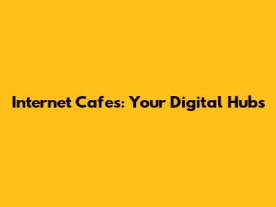 Internet Cafes: Your Digital Hubs