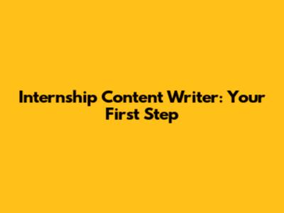 Internship Content Writer: Your First Step