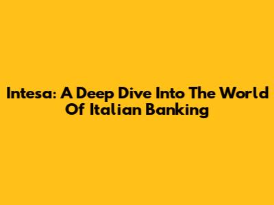 Intesa: A Deep Dive Into The World Of Italian Banking