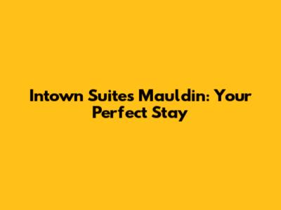 Intown Suites Mauldin: Your Perfect Stay