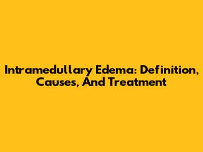 Intramedullary Edema: Definition, Causes, And Treatment