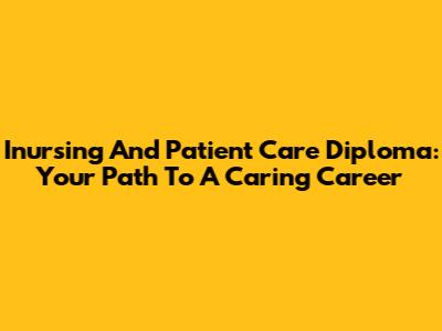 Inursing And Patient Care Diploma: Your Path To A Caring Career