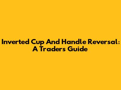 Inverted Cup And Handle Reversal: A Trader's Guide