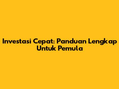 Investasi Cepat: Panduan Lengkap Untuk Pemula