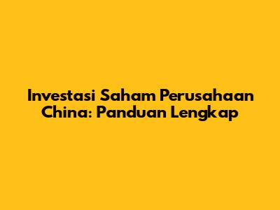 Investasi Saham Perusahaan China: Panduan Lengkap