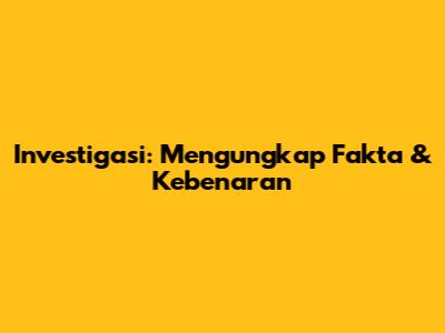 Investigasi: Mengungkap Fakta & Kebenaran