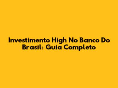 Investimento High No Banco Do Brasil: Guia Completo