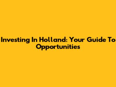 Investing In Holland: Your Guide To Opportunities