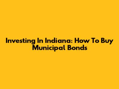 Investing In Indiana: How To Buy Municipal Bonds