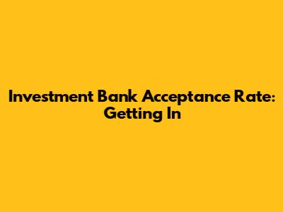 Investment Bank Acceptance Rate: Getting In