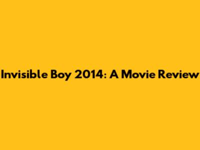 Invisible Boy 2014: A Movie Review