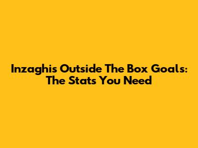 Inzaghi's Outside The Box Goals: The Stats You Need