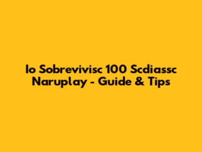 Io Sobrevivisc 100 Scdiassc Naruplay - Guide & Tips